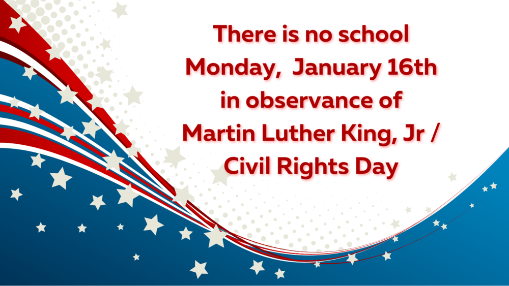 There is no school Monday,  January 16th in observance of Martin Luther King, Jr / Civil Rights Day