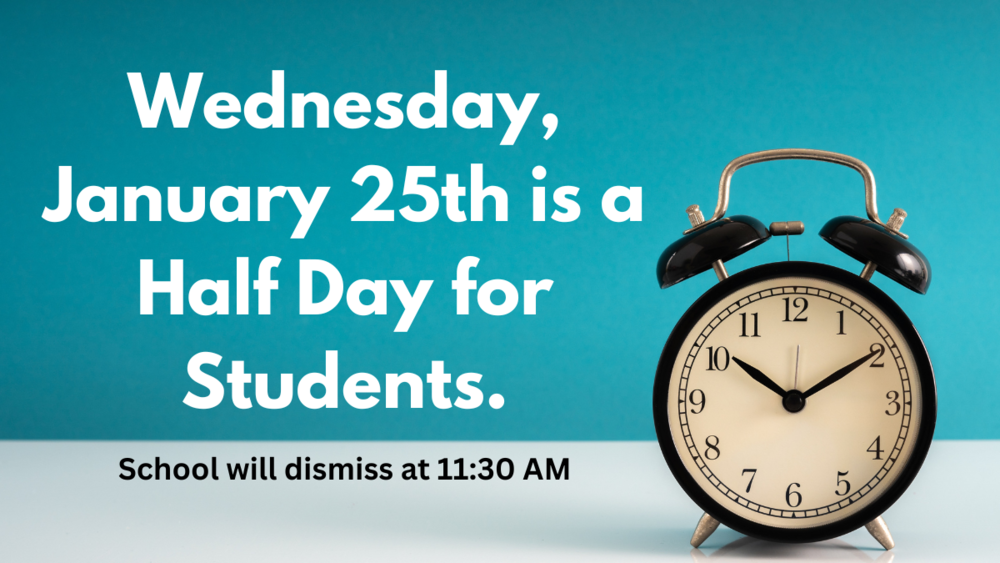 Wednesday, January 25th is a Half Day for Students.  School will dismiss at 11:30 AM