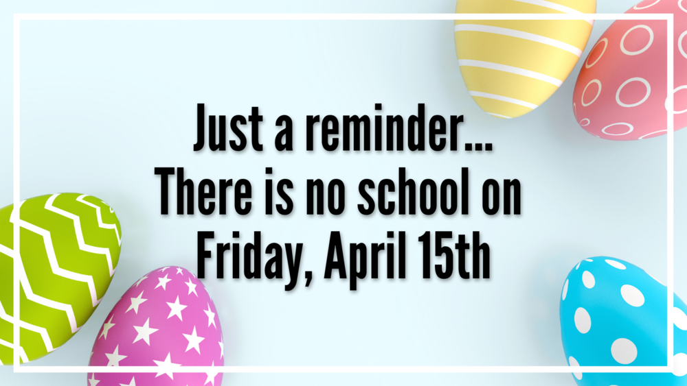 Just a reminder... There is no school on Friday, April 15th