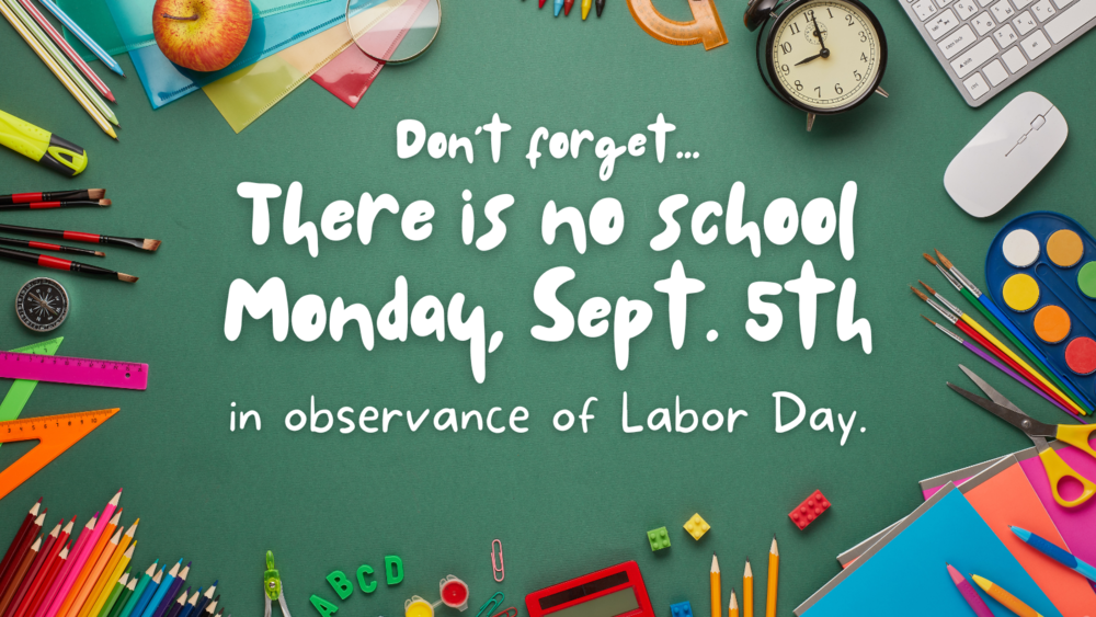 Don't Forget... There is no school Monday, Sept. 5th in observance of Labor Day