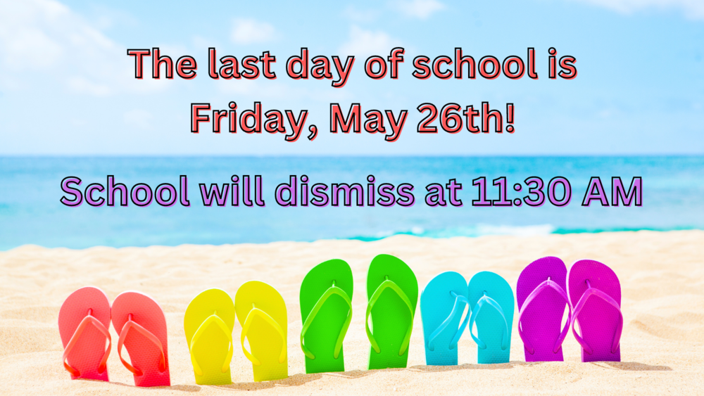 The last day of school is Friday, May 26th!  School will dismiss at 11:30 AM