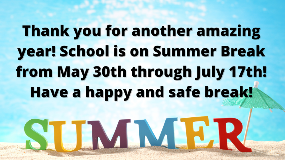Thank you for another amazing year!  School is on Summer Break from May 30th through July 17th!  Have a happy and safe break!