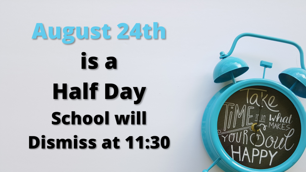 August 24th is a Half Day.  School will  dismiss at 11:30.