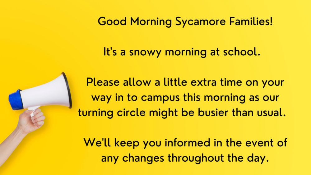 Good Morning Sycamore Families!  It's a snowy morning at school.    Please allow a little extra time on your way in to campus this morning as our turning circle might be busier than usual.    We'll keep you informed in the event of any changes throughout the day.
