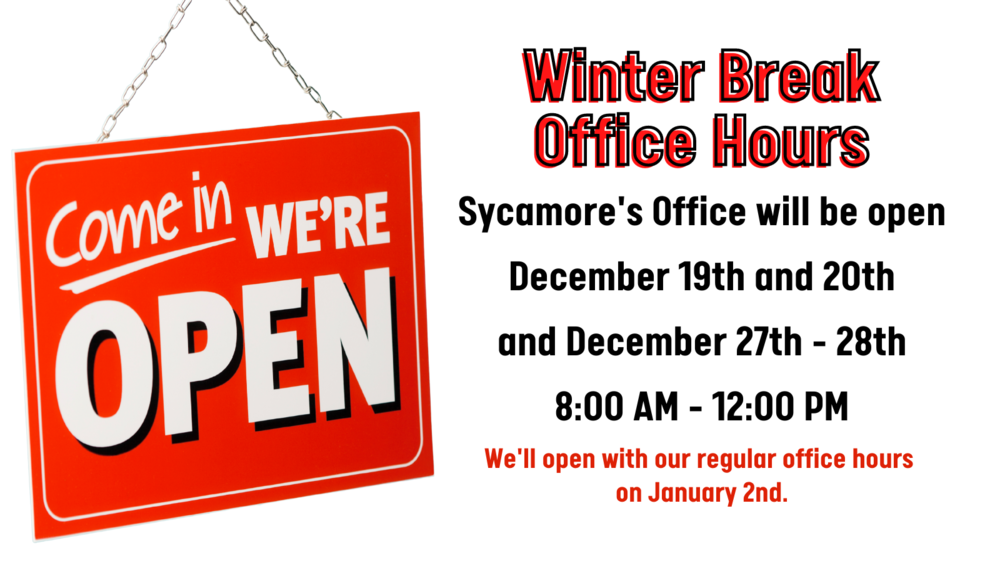 Winter Break Office Hours Sycamore's Office will be open December 19th and 20th and December 27th - 28th 8:00 AM - 12:00 PM We'll open with our regular office hours  on January 2nd.