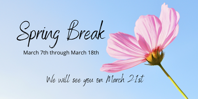 Spring Break March 7th through March 18th