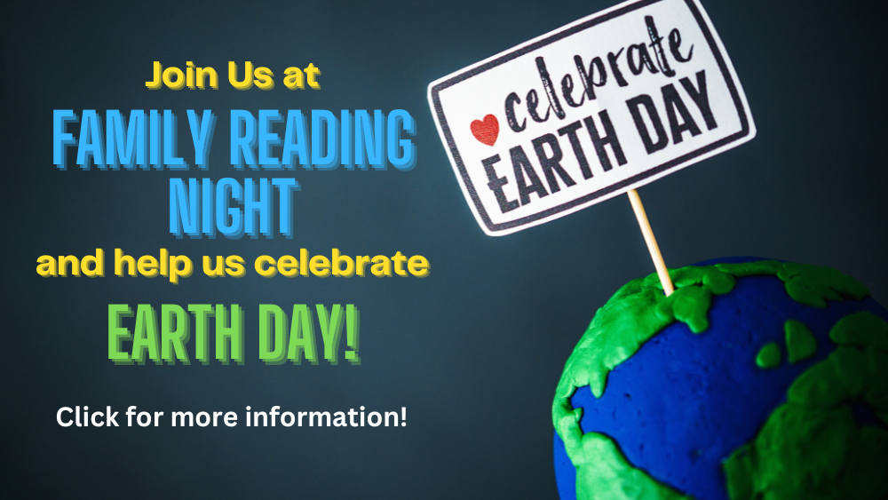 Join Us at Family Reading Night and help us celebrate Earth Day!  Click for more information!