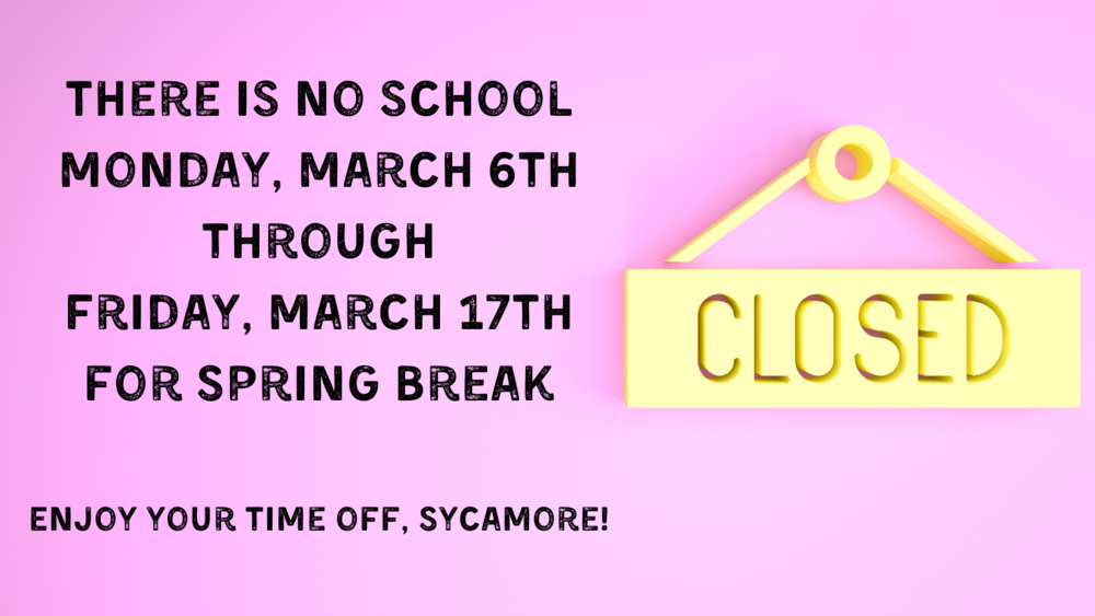 There is no school Monday, March 6th through Friday, March 17th for Spring Break  Enjoy your time off, Sycamore!