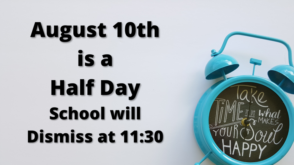 August 10th is a Half Day for Students - School will dismiss at 11:30