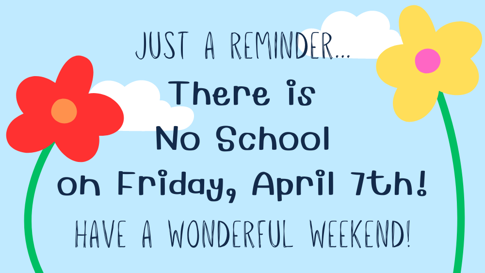Just a reminder... There is no school on Friday, April 7th!  Have a wonderful weekend!