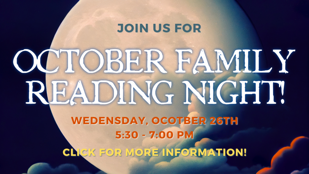 Join us for October Family Reading Night! Wednesday, October 26th from 5:30 - 7:00 PM.  Click for more information.