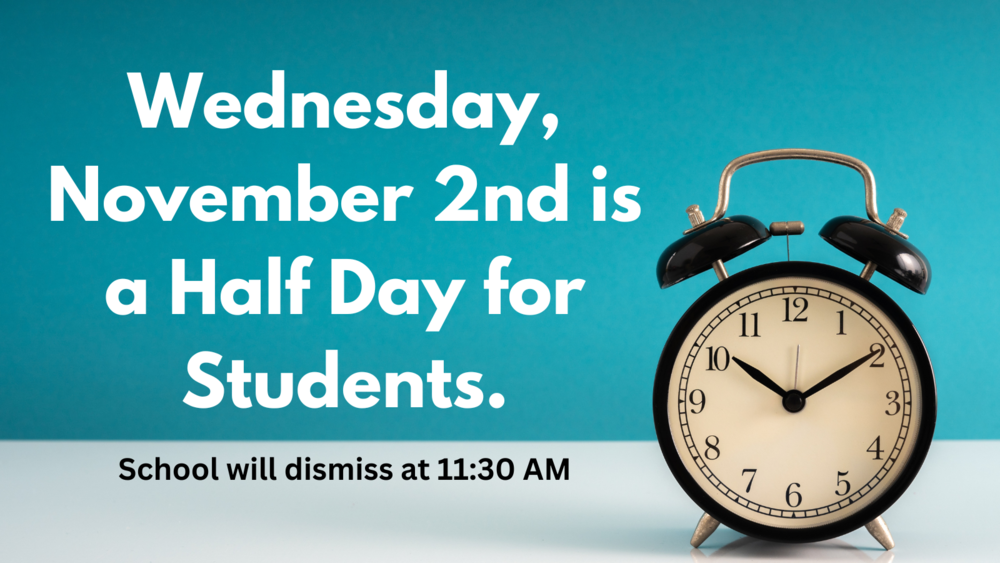 Wednesday, November 2nd is a Half Day for Students.  School will dismiss at 11:30 AM