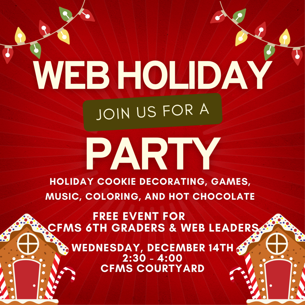 Join us for our annual WEB HOLIDAY PARTY!!!  Wednesday, December 14th 2:30 p.m. to 4:00 p.m. In the CFMS Courtyard  We'll have holiday cookie decorating, games, music, coloring, and hot chocolate!  Free to all 6th grade students and WEB Leaders!
