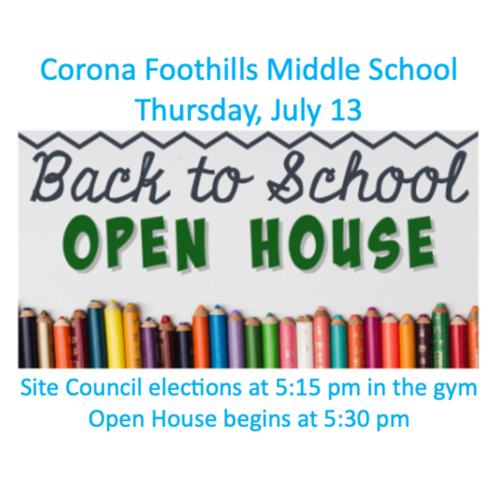Corona Foothills Middle School Thursday, July 13 Back to School Open House Site Council elections at 5:15 pm in the gym Open House begins at 5:30 pm